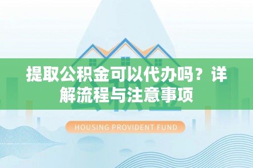 绥德提取公积金可以代办吗？详解流程与注意事项