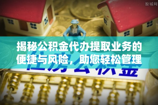 绥德揭秘公积金代办提取业务的便捷与风险，助您轻松管理财务