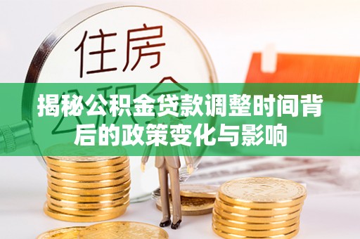 绥德揭秘公积金贷款调整时间背后的政策变化与影响