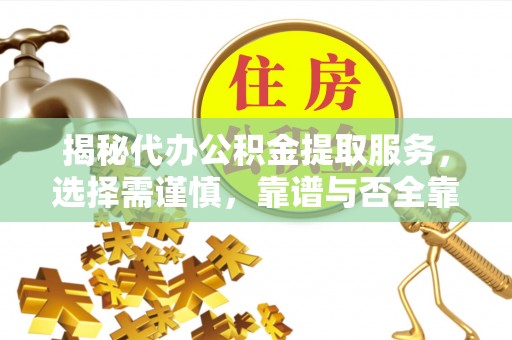 绥德揭秘代办公积金提取服务，选择需谨慎，靠谱与否全靠这几点