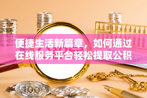 绥德便捷生活新篇章，如何通过在线服务平台轻松提取公积金