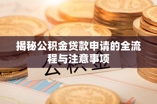 绥德揭秘公积金贷款申请的全流程与注意事项