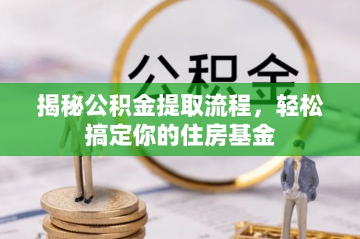 绥德揭秘公积金提取流程，轻松搞定你的住房基金