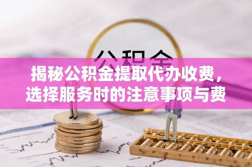 绥德揭秘公积金提取代办收费，选择服务时的注意事项与费用真相