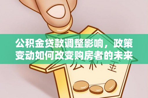绥德公积金贷款调整影响，政策变动如何改变购房者的未来？