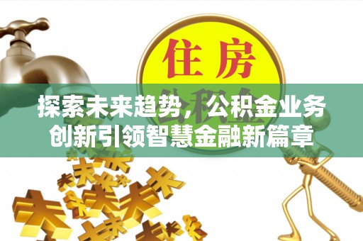 绥德探索未来趋势，公积金业务创新引领智慧金融新篇章