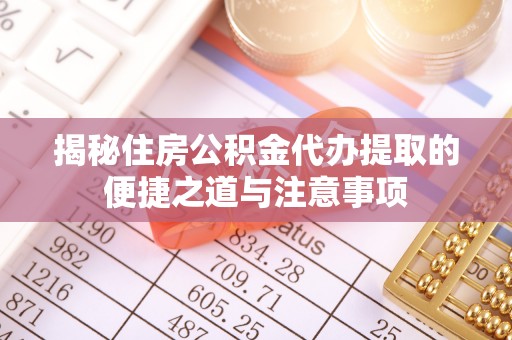 绥德揭秘住房公积金代办提取的便捷之道与注意事项