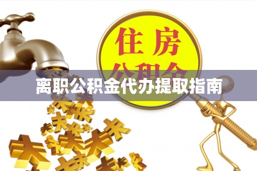 绥德离职公积金代办提取指南