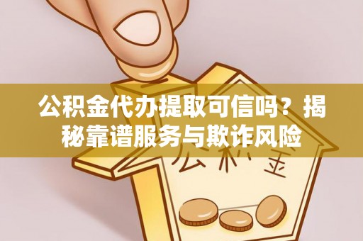 绥德公积金代办提取可信吗？揭秘靠谱服务与欺诈风险