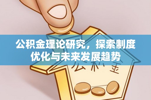 绥德公积金理论研究，探索制度优化与未来发展趋势