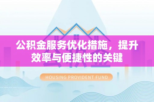 绥德公积金服务优化措施，提升效率与便捷性的关键