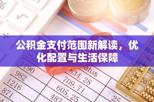 绥德公积金支付范围新解读，优化配置与生活保障