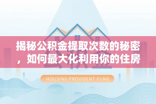 绥德揭秘公积金提取次数的秘密，如何最大化利用你的住房基金