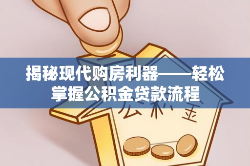 绥德揭秘现代购房利器——轻松掌握公积金贷款流程