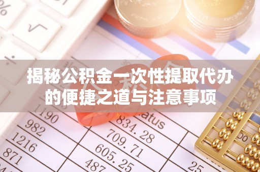 绥德揭秘公积金一次性提取代办的便捷之道与注意事项