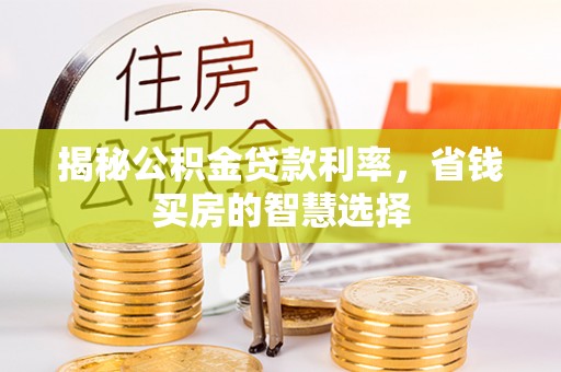绥德揭秘公积金贷款利率，省钱买房的智慧选择