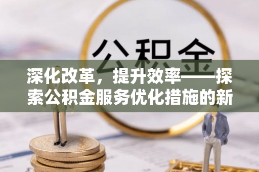 绥德深化改革，提升效率——探索公积金服务优化措施的新路径