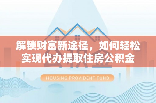 绥德解锁财富新途径，如何轻松实现代办提取住房公积金