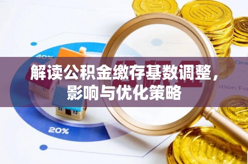 绥德解读公积金缴存基数调整，影响与优化策略