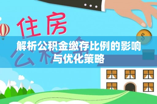 绥德解析公积金缴存比例的影响与优化策略