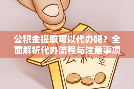 绥德公积金提取可以代办吗？全面解析代办流程与注意事项
