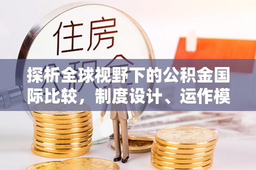 绥德探析全球视野下的公积金国际比较，制度设计、运作模式与未来趋势