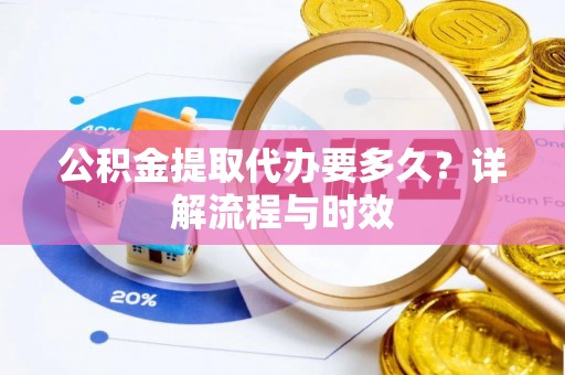 绥德公积金提取代办要多久？详解流程与时效
