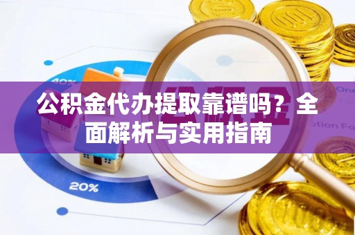 绥德公积金代办提取靠谱吗？全面解析与实用指南
