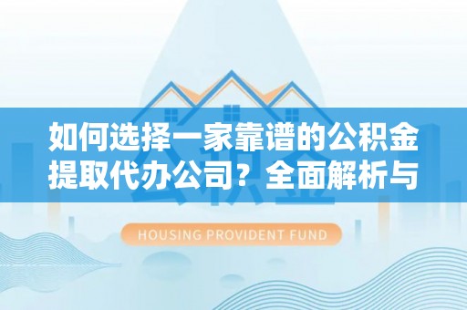 绥德如何选择一家靠谱的公积金提取代办公司？全面解析与实用指南