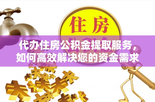 绥德代办住房公积金提取服务，如何高效解决您的资金需求