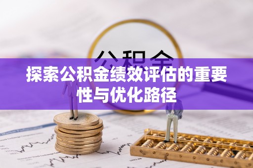 绥德探索公积金绩效评估的重要性与优化路径