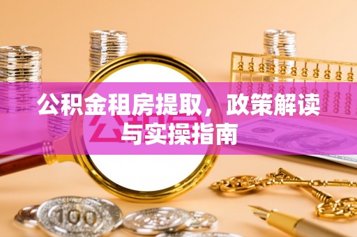 绥德公积金租房提取，政策解读与实操指南
